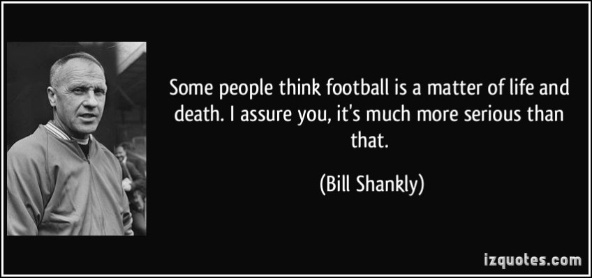 quote-some-people-think-football-is-a-matter-of-life-and-death-i-assure-you-it-s-much-more-serious-than-bill-shankly-168350.jpg