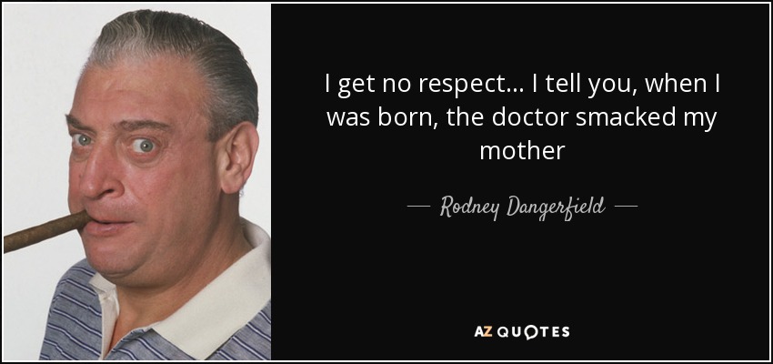 quote-i-get-no-respect-i-tell-you-when-i-was-born-the-doctor-smacked-my-mother-rodney-dangerfield-124-86-75.jpg